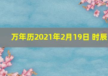 万年历2021年2月19日 时辰